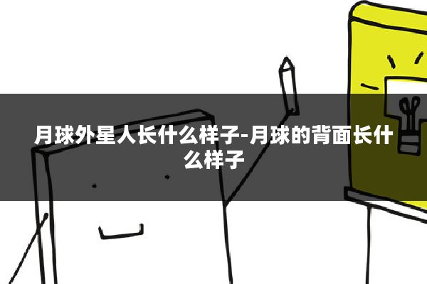 月球外星人长什么样子-月球的背面长什么样子