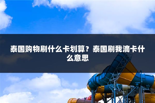 泰国购物刷什么卡划算？泰国刷我滴卡什么意思