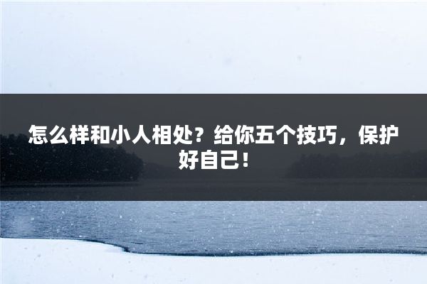 怎么样和小人相处？给你五个技巧，保护好自己！