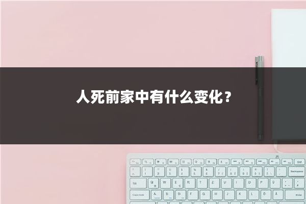 人死前家中有什么变化?
