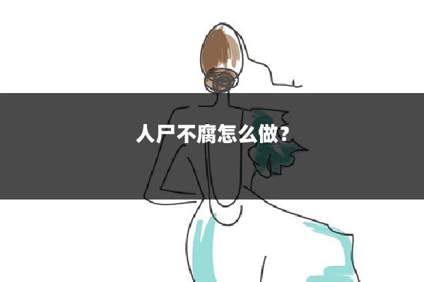 人尸不腐怎么做?