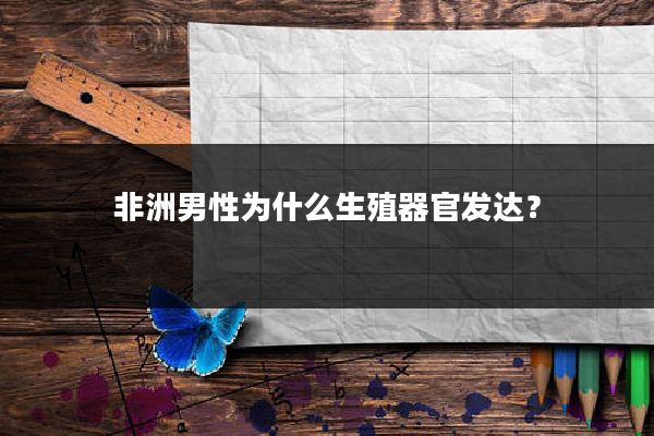 非洲男性为什么生殖器官发达？