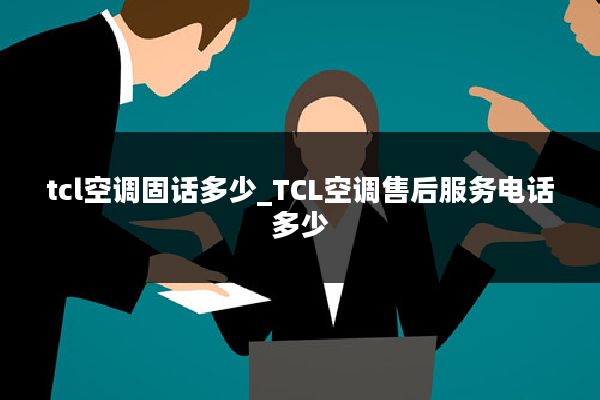 tcl空调固话多少_TCL空调售后服务电话多少
