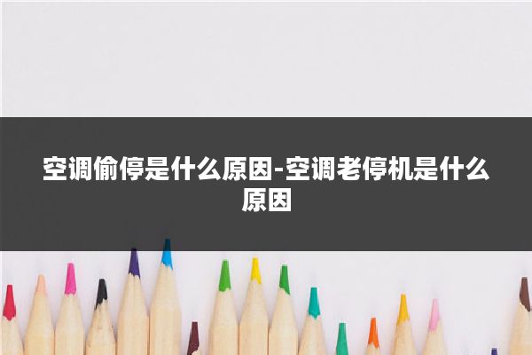 空调偷停是什么原因-空调老停机是什么原因