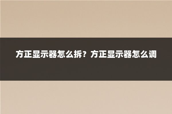 方正显示器怎么拆？方正显示器怎么调