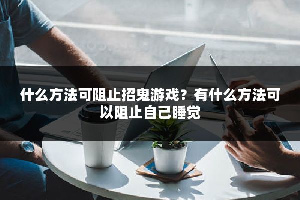 什么方法可阻止招鬼游戏？有什么方法可以阻止自己睡觉
