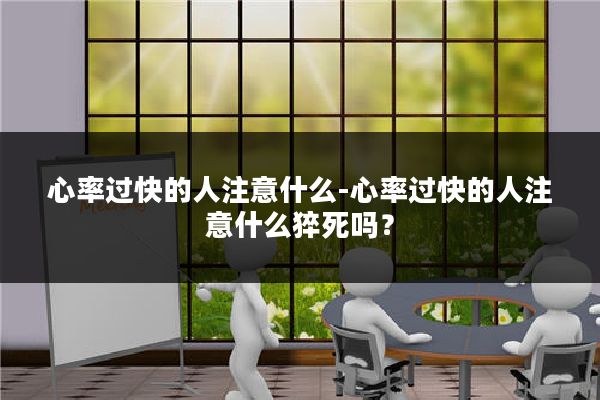 心率过快的人注意什么-心率过快的人注意什么猝死吗？