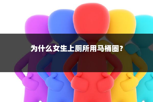 为什么女生上厕所用马桶圈?