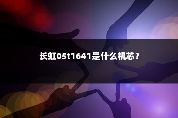 长虹05t1641是什么机芯?