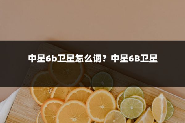 中星6b卫星怎么调?中星6B卫星