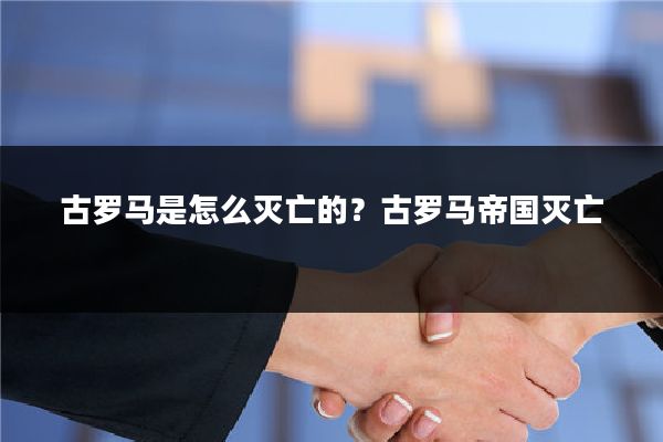 古罗马是怎么灭亡的?古罗马帝国灭亡