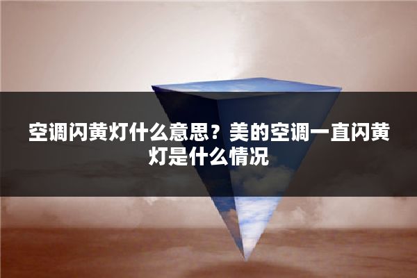 空调闪黄灯什么意思？美的空调一直闪黄灯是什么情况