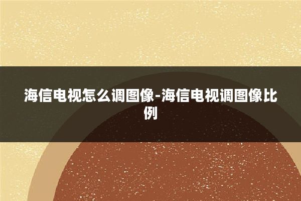海信电视怎么调图像-海信电视调图像比例