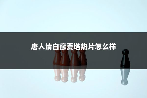 唐人清白癣夏塔热片怎么样
