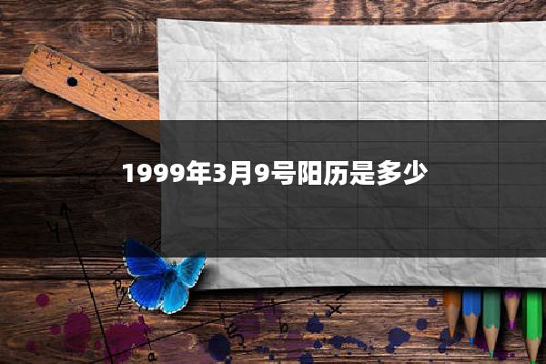 1999年3月9号阳历是多少