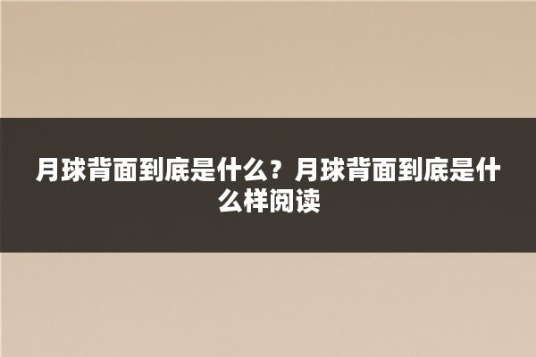 月球背面到底是什么?月球背面到底是什么样阅读