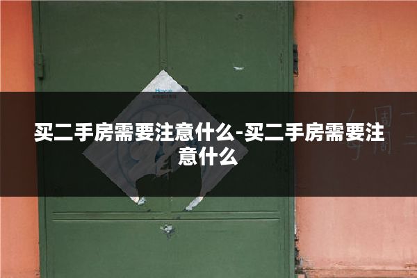买二手房需要注意什么-买二手房需要注意什么