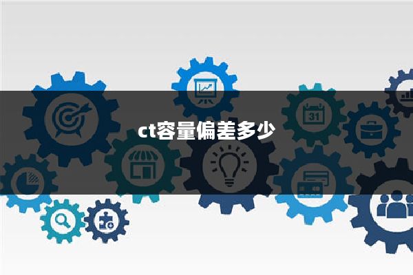 ct容量偏差多少