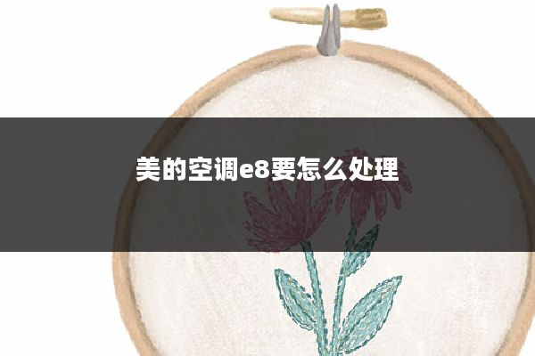 美的空调e8要怎么处理