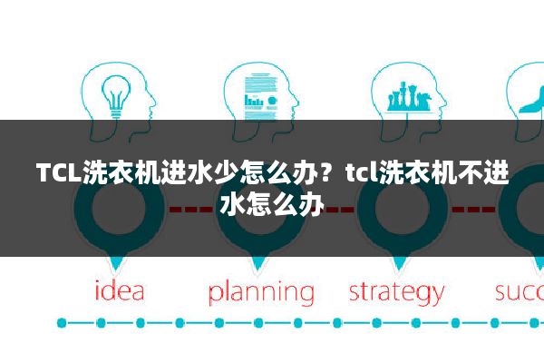 TCL洗衣机进水少怎么办?tcl洗衣机不进水怎么办