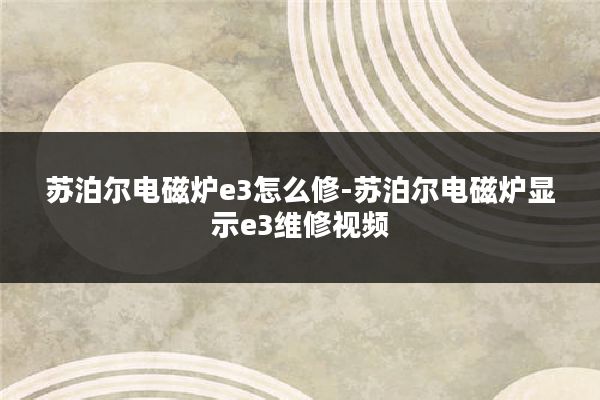 苏泊尔电磁炉e3怎么修-苏泊尔电磁炉显示e3维修视频