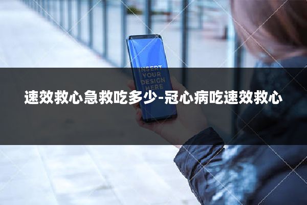 速效救心急救吃多少-冠心病吃速效救心