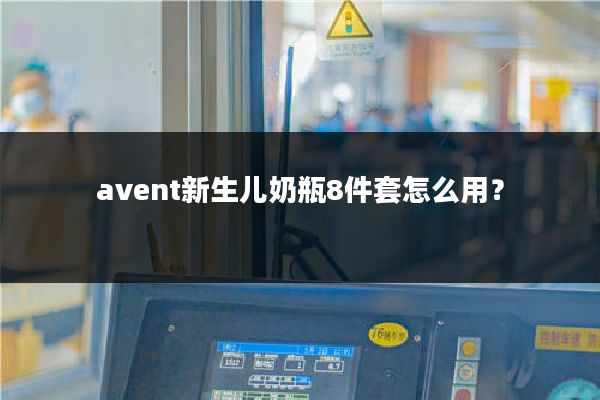 avent新生儿奶瓶8件套怎么用？