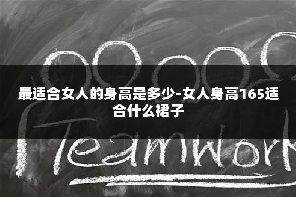 最适合女人的身高是多少-女人身高165适合什么裙子