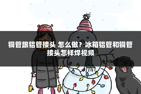 铜管跟铝管接头 怎么做?冰箱铝管和铜管接头怎样焊视频