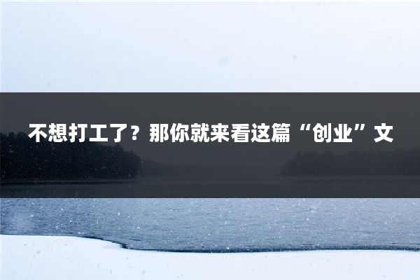 不想打工了？那你就来看这篇“创业”文