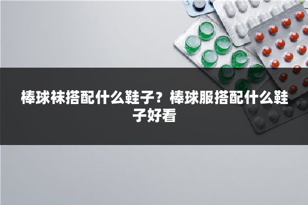 棒球袜搭配什么鞋子？棒球服搭配什么鞋子好看