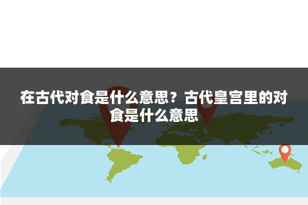 在古代对食是什么意思?古代皇宫里的对食是什么意思