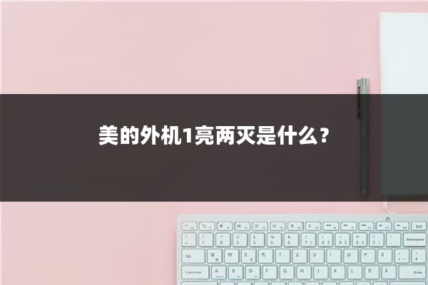 美的外机1亮两灭是什么？