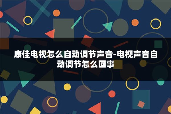 康佳电视怎么自动调节声音-电视声音自动调节怎么回事