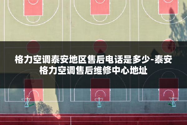 格力空调泰安地区售后电话是多少-泰安格力空调售后维修中心地址