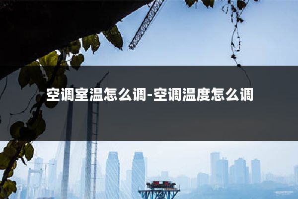 空调室温怎么调-空调温度怎么调