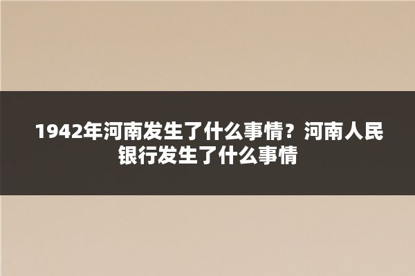 1942年河南发生了什么事情？河南人民银行发生了什么事情