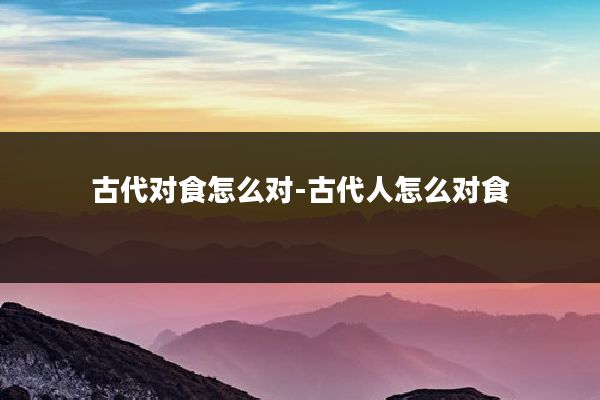 古代对食怎么对-古代人怎么对食