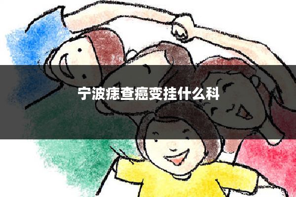 宁波痣查癌变挂什么科
