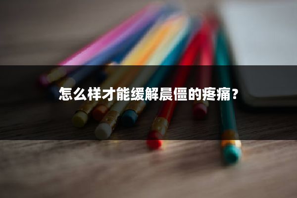 怎么样才能缓解晨僵的疼痛？